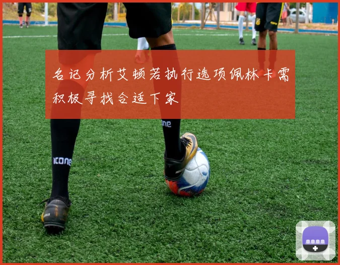 名记分析艾顿若执行选项佩林卡需积极寻找合适下家