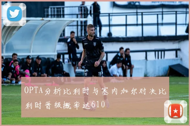OPTA分析比利时与塞内加尔对决比利时晋级概率达610