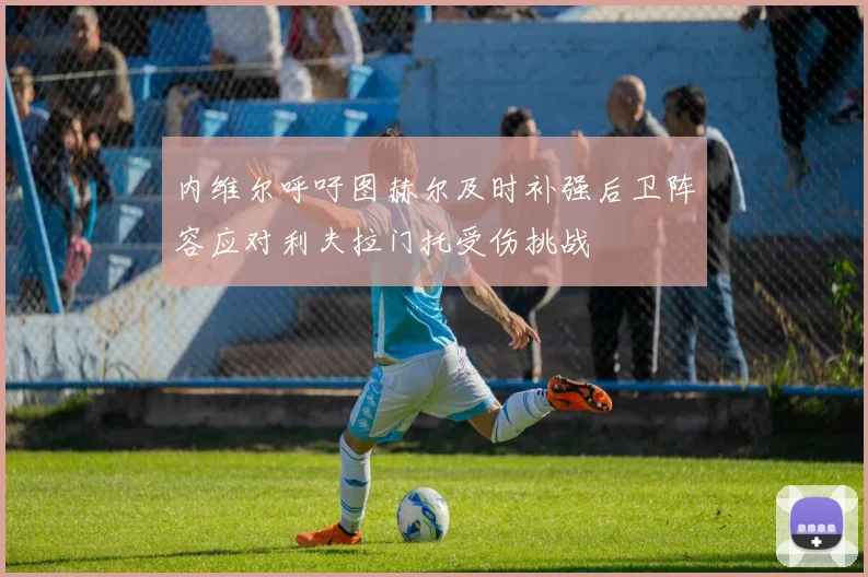 内维尔呼吁图赫尔及时补强后卫阵容应对利夫拉门托受伤挑战
