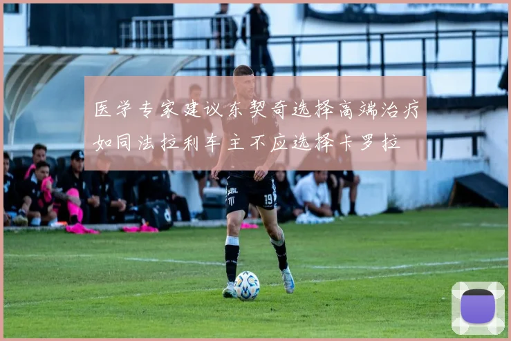 医学专家建议东契奇选择高端治疗如同法拉利车主不应选择卡罗拉