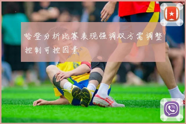 哈登分析比赛表现强调双方需调整控制可控因素