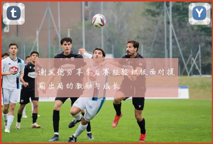 谢泼德分享季后赛经验积极面对提前出局的激励与成长