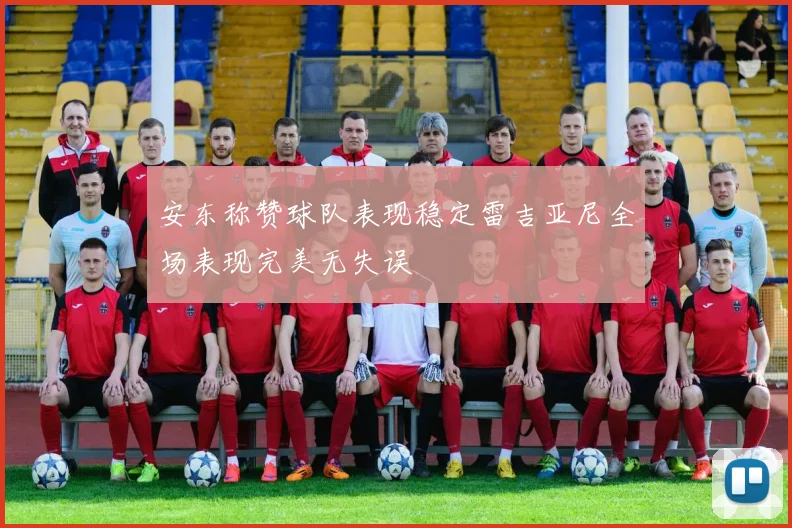 安东称赞球队表现稳定雷吉亚尼全场表现完美无失误