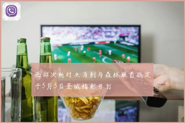 西部次轮对决马刺与森林狼首战定于5月5日圣城精彩开打