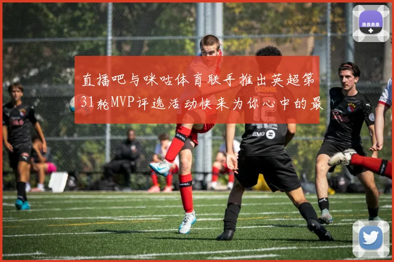 直播吧与咪咕体育联手推出英超第31轮MVP评选活动快来为你心中的最佳球员投票