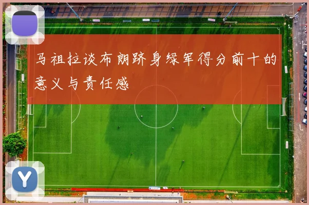 马祖拉谈布朗跻身绿军得分前十的意义与责任感