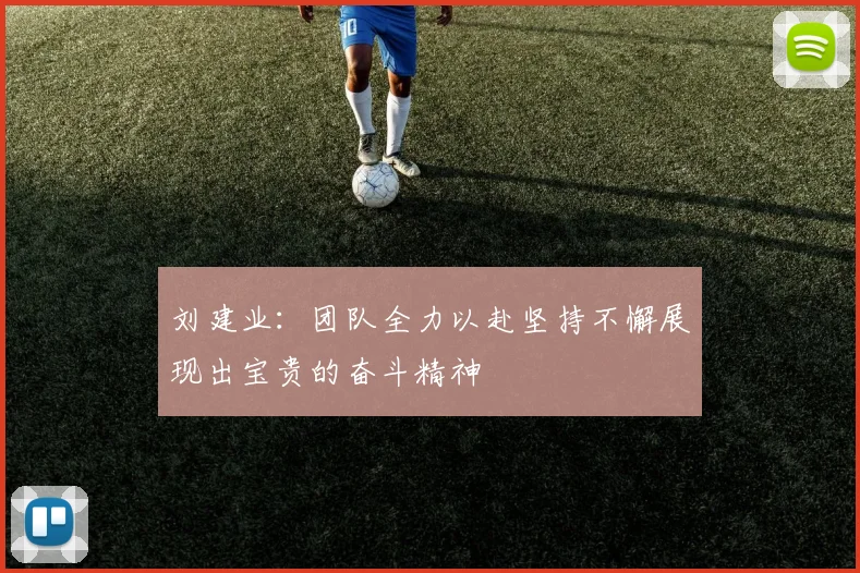 刘建业：团队全力以赴坚持不懈展现出宝贵的奋斗精神