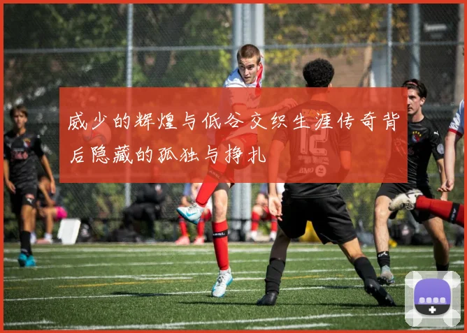威少的辉煌与低谷交织生涯传奇背后隐藏的孤独与挣扎