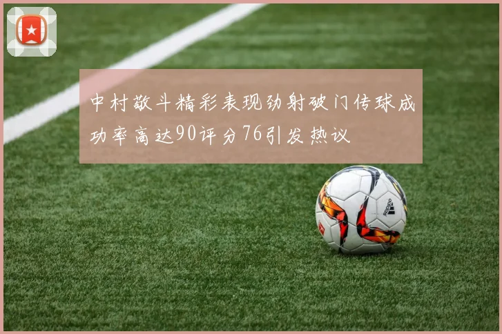 中村敬斗精彩表现劲射破门传球成功率高达90评分76引发热议